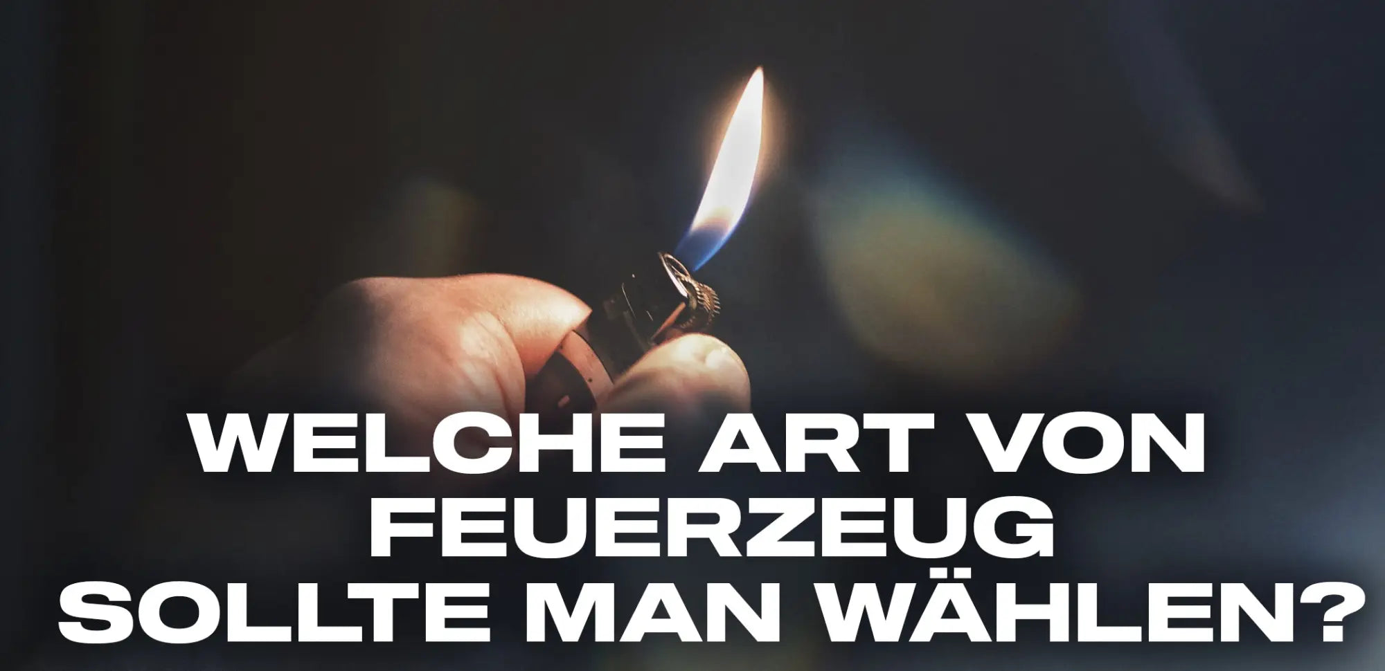 welche art von feuerzeug sollte man wählen